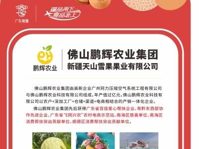 企业风采｜佛山鹏辉农业集团新疆天山雪果果业有限公司