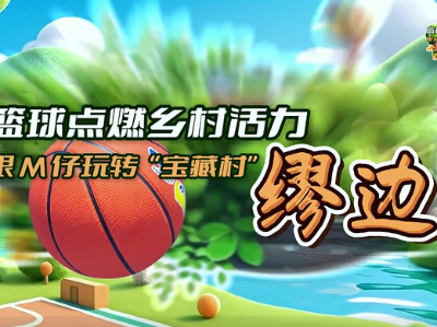 东莞寮步缪边社区：篮球点燃乡村活力 | 粤来粤好百千万