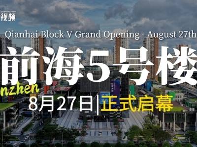 视频｜地标+1！前海5号楼将于8月27日启幕，吸引全球人才