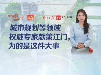 城市规划等领域权威专家献策江门，为的是这件大事｜南方视评