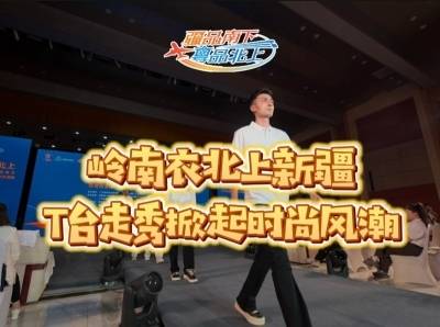 岭南衣北上新疆，T台走秀掀起时尚风潮