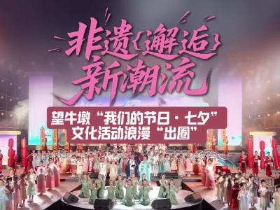 视频｜非遗“邂逅”新潮流，望牛墩七夕活动浪漫“出圈”