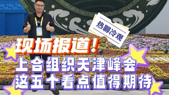 现场报道！上合组织天津峰会这五个看点值得期待｜热聊冷观