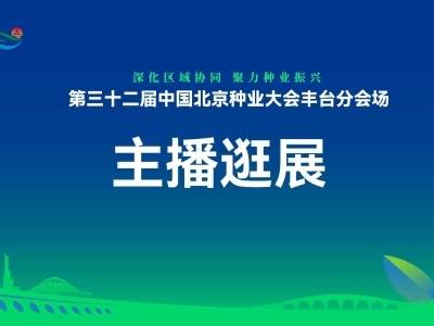 主播逛展|第三十二届中国北京种业大会丰台分会场
