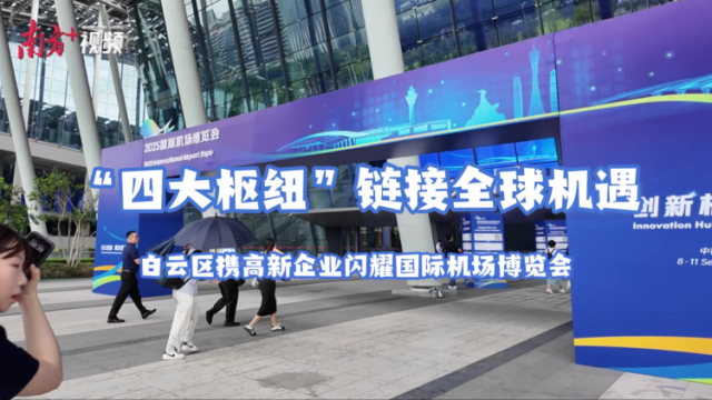 视频｜“四大枢纽”向世界！“白云智造军团”亮相国际机场博览会
