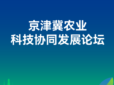 京津冀农业科技协同发展论坛｜第三十二届中国北京种业大会