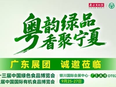 “粤韵绿品 香聚宁夏”广东展团诚邀莅临