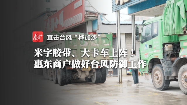 小时播报｜23日17时，大卡车上阵 ！惠东商户做好台风防御工作