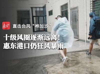 小时播报｜24日8时，“桦加沙”10级风圈逐渐远离，惠东港口依旧风雨肆虐