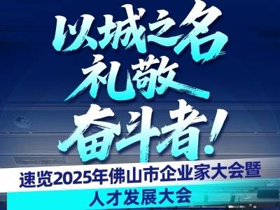 视频｜以城之名礼敬奋斗者！速览佛山市企业家大会暨人才发展大会