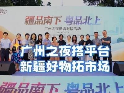 视频 | 广州之夜搭平台，新疆好物拓市场