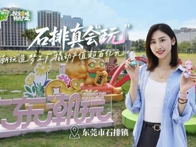 “萌”力出圈，解锁东莞石排潮玩的“造梦密码”｜粤来粤好百千万