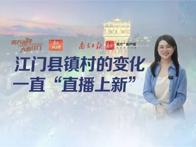 南方视评｜江门县镇村的变化，一直“直播上新”