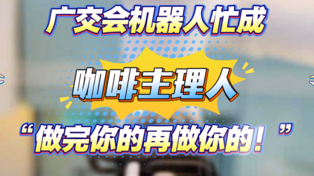 广交会机器人忙成“咖啡主理人”：“做完你的再做你的！” ｜广交生意经