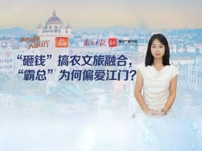 南方视评｜砸钱搞农文旅融合，“霸总”为何偏爱江门？