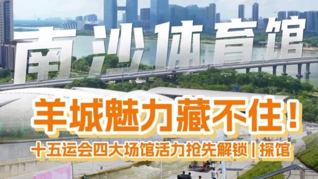 羊城魅力藏不住！十五运会四大场馆活力抢先解锁｜探馆⑫