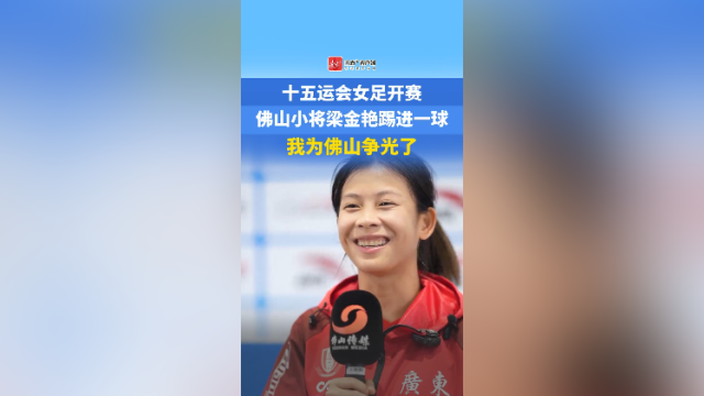 视频｜十五运会女足赛场梁金艳踢进一球：我为佛山争光了
