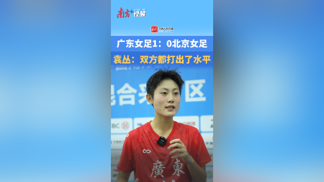 视频｜广东女足袁丛：双方都打出了水平