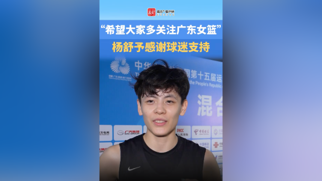 视频︱广东女篮队员杨舒予：女篮很热血，希望大家多关注