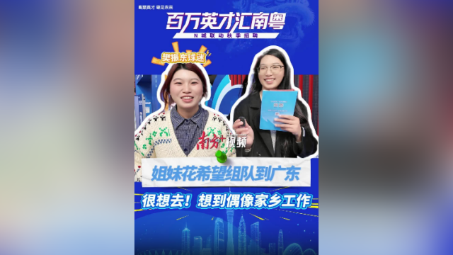 视频｜江苏高校姐妹花希望组队到广东：想到偶像家乡工作