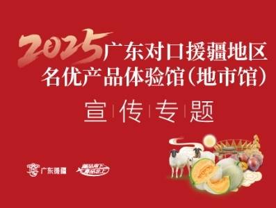 2025广东对口援疆地区名优产品体验馆（地市馆）宣传专题