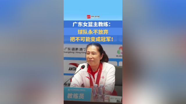 视频｜广东女篮主教练：球队永不放弃，把不可能变成冠军！