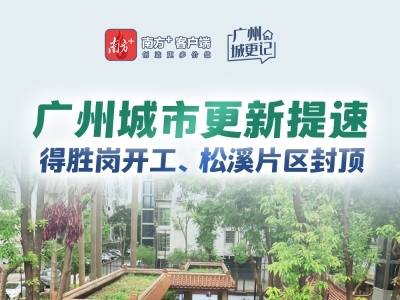 广州城市更新提速：得胜岗开工、松溪片区封顶｜广州城更记