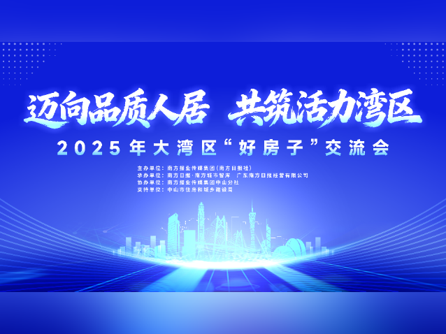 品质人居，活力湾区！2025年大湾区“好房子”交流会在中山举行