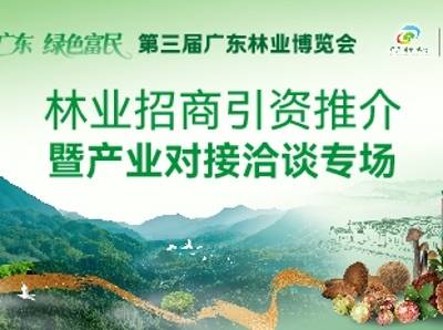 林业招商引资推介暨产业对接洽谈专场 | 第三届广东林业博览会