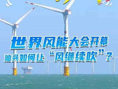 世界风能大会开幕 汕头如何让“风继续吹”？｜鮀城视评