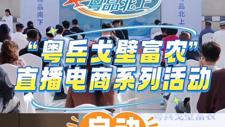 视频|“粤兵戈壁富农”直播电商系列活动启动