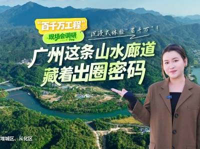 广州这条山水廊道，藏着出圈密码｜粤来粤好百千万