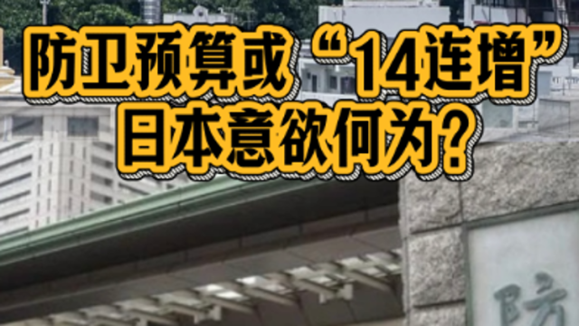 防卫预算或“14连增”，日本意欲何为？｜政在发声