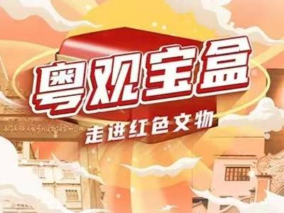 开启“粤观宝盒”，追寻南粤大地上的红色足迹