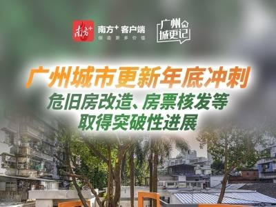 广州城市更新年底冲刺：危旧房改造、房票核发等取得突破性进展｜广州城更记