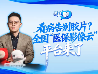 看病告别胶片？全国“医保影像云”平台来了 | 医起聊