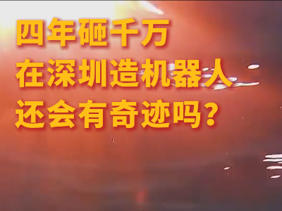 四年砸千万死磕一台机器人，会有奇迹吗？丨深圳搞钱故事