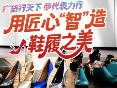 广货行天下@代表力行｜张笑笑：用匠心“智”造鞋履之美