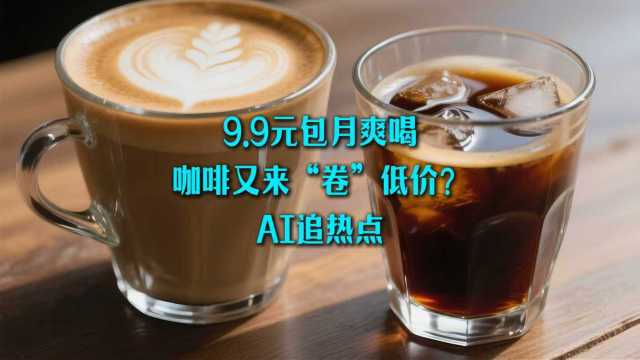 9.9元包月爽喝，咖啡又来“卷”低价？｜AI追热点