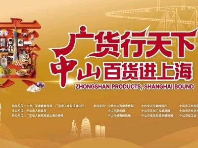 “广货行天下”春季行动登陆上海，六大展区全景呈现中山魅力
