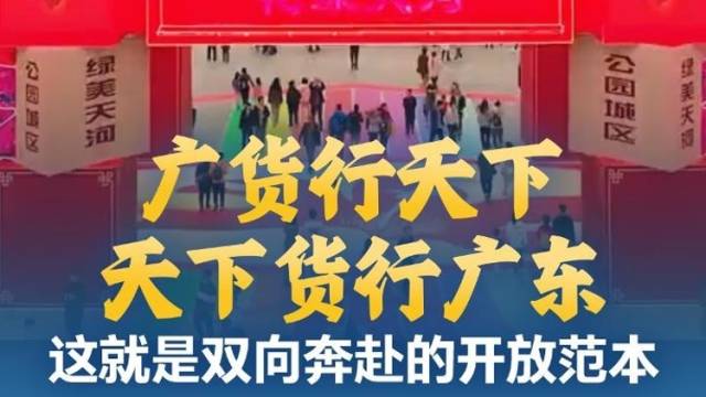 广货行天下、天下货行广东，这就是双向奔赴的开放范本