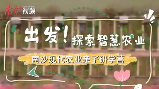 视频｜出发！南方日报小记者探秘南沙智慧农业