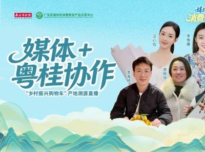 视频 | 助力桂品出山，媒体+粤桂协作“乡村振兴购物车”产地溯源直播赋能