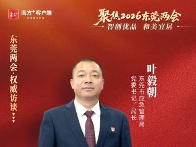 叶毅朝：以安全韧性智护莞邑，应急赋能高质量发展｜东莞两会·权威访谈