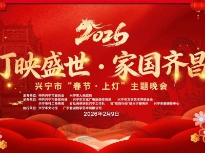 灯映盛世，家国齐昌！兴宁市“春节·上灯”主题晚会精彩来袭