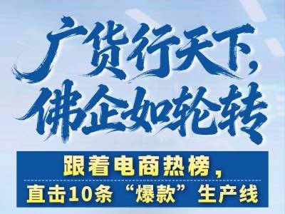 广货行天下，佛企如轮转！跟着电商热榜，直击10条“爆款”生产线