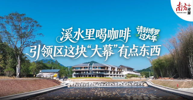 溪水里喝咖啡，引领区这块“大幕”藏着啥？｜请到博罗过大年④