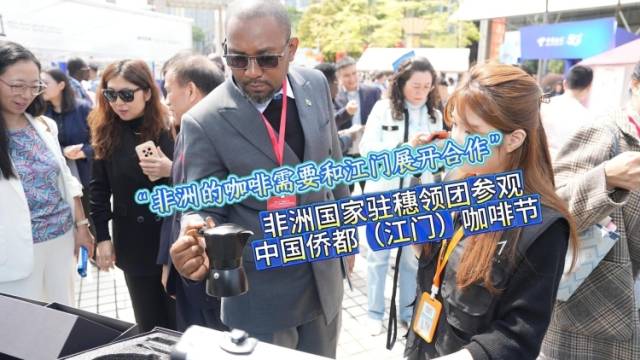 视频︱非洲国家驻穗领事：非洲的咖啡需要和江门开展合作