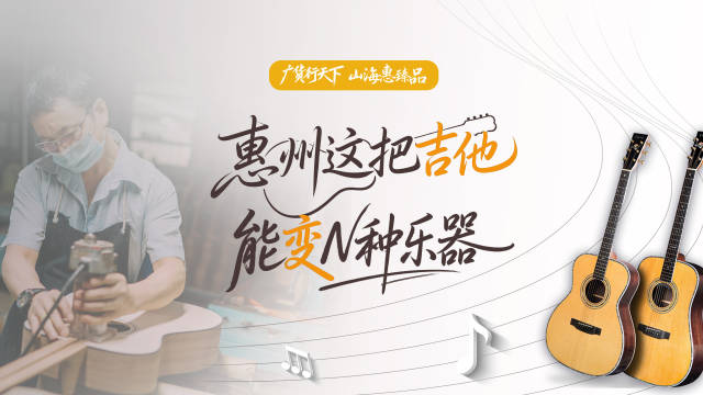 惠州这把吉他，能变N种乐器｜广货行天下·山海惠臻品⑧