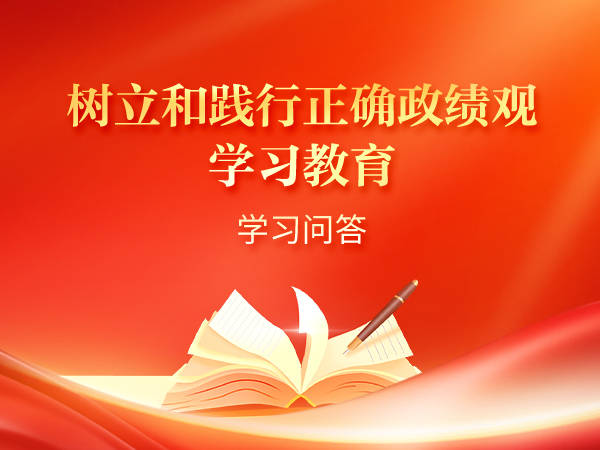 树立和践行正确政绩观学习教育·学习问答（第二期）
